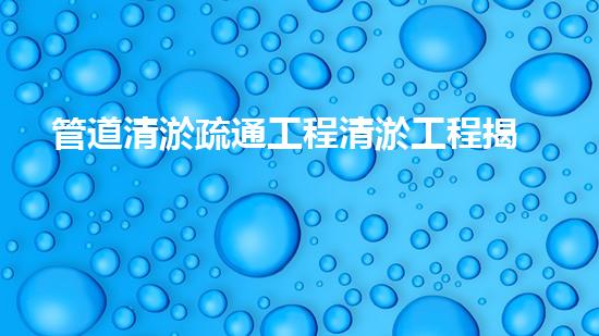 管道清淤疏通工程清淤工程揭秘：如何提升水體質(zhì)量和生態(tài)環(huán)境的關(guān)鍵技術(shù)！